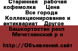 Старинная , рабочая кофемолка.  › Цена ­ 2 500 - Все города Коллекционирование и антиквариат » Другое   . Башкортостан респ.,Мечетлинский р-н